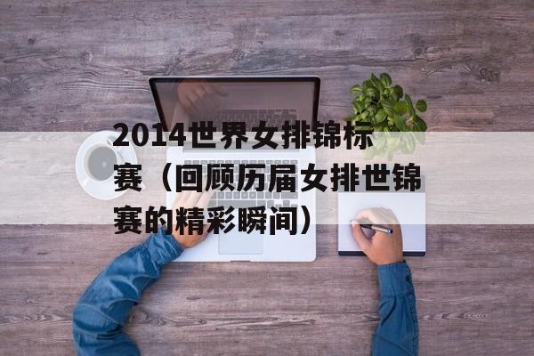 2014世界女排锦标赛（回顾历届女排世锦赛的精彩瞬间）-第1张图片-居家生活