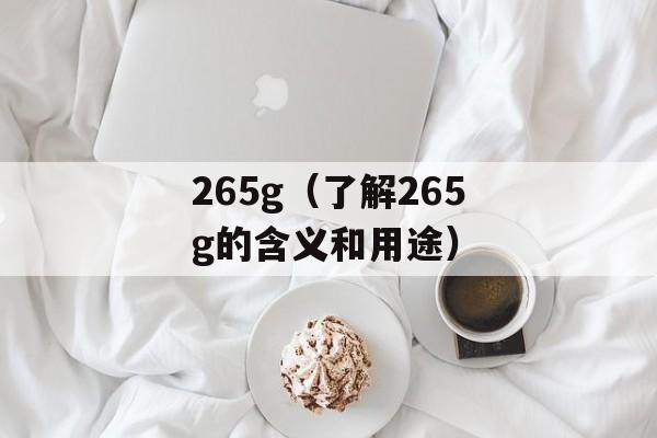 265g（了解265g的含义和用途）-第1张图片-居家生活