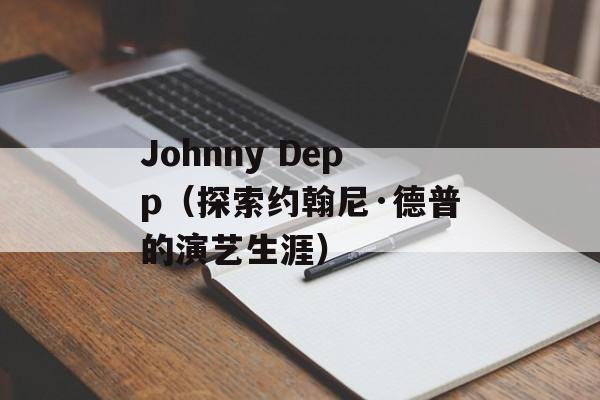 Johnny Depp（探索约翰尼·德普的演艺生涯）-第1张图片-居家生活