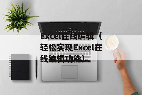 Excel在线编辑（轻松实现Excel在线编辑功能）-第1张图片-居家生活
