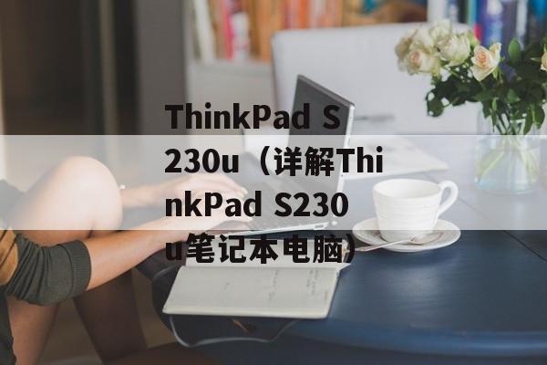 ThinkPad S230u（详解ThinkPad S230u笔记本电脑）-第1张图片-居家生活