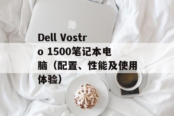 Dell Vostro 1500笔记本电脑（配置、性能及使用体验）-第1张图片-居家生活