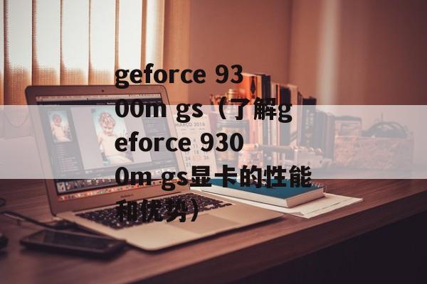 geforce 9300m gs（了解geforce 9300m gs显卡的性能和优势）-第1张图片-居家生活