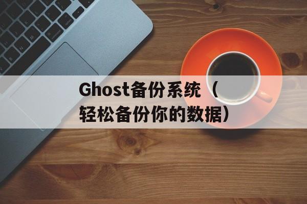 Ghost备份系统（轻松备份你的数据）-第1张图片-居家生活