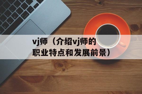 vj师（介绍vj师的职业特点和发展前景）-第1张图片-居家生活