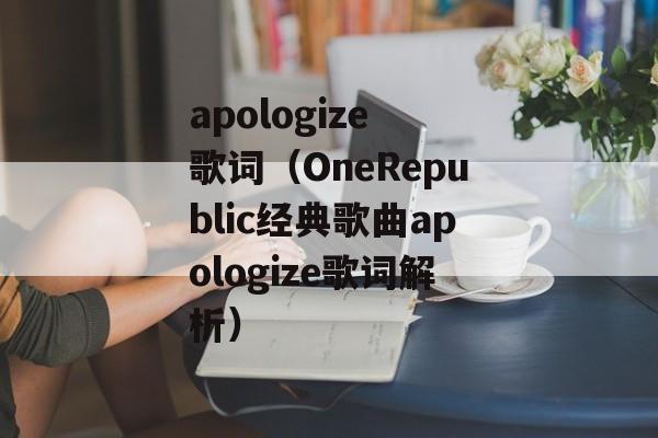 apologize 歌词（OneRepublic经典歌曲apologize歌词解析）-第1张图片-居家生活