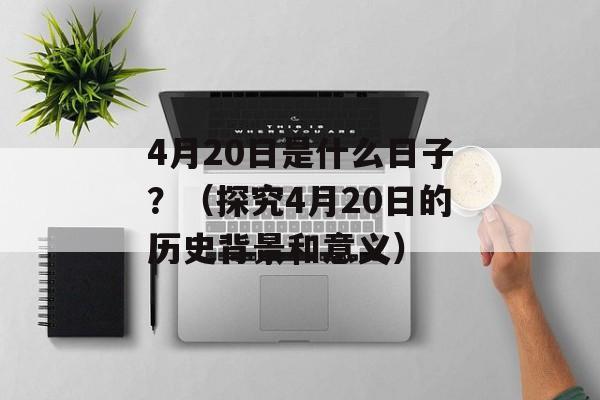 4月20日是什么日子？（探究4月20日的历史背景和意义）-第1张图片-居家生活