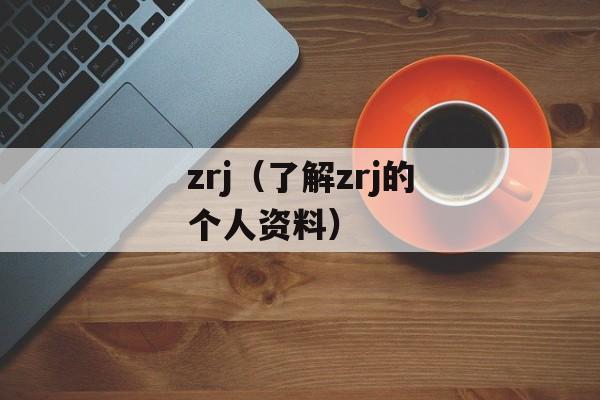 zrj（了解zrj的个人资料）-第1张图片-居家生活