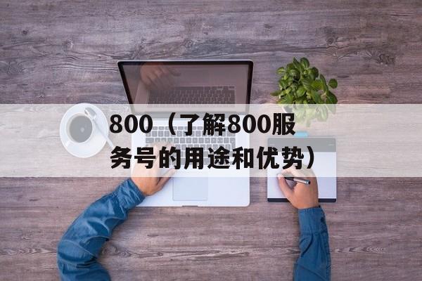 800（了解800服务号的用途和优势）-第1张图片-居家生活