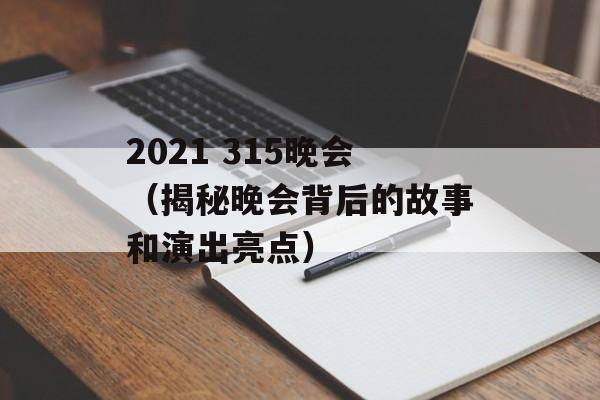 2021 315晚会（揭秘晚会背后的故事和演出亮点）-第1张图片-居家生活