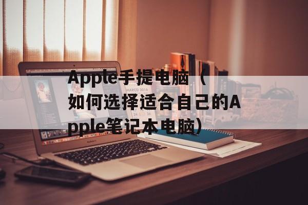 Apple手提电脑（如何选择适合自己的Apple笔记本电脑）-第1张图片-居家生活