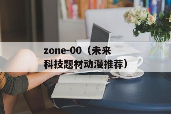 zone-00（未来科技题材动漫推荐）-第1张图片-居家生活