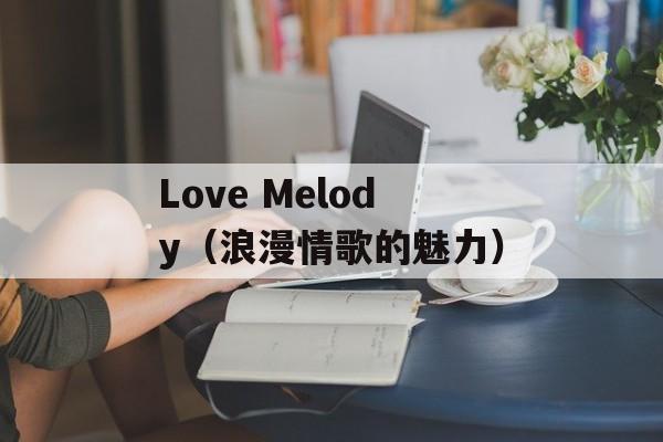 Love Melody（浪漫情歌的魅力）-第1张图片-居家生活