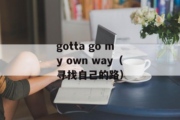 gotta go my own way（寻找自己的路）-第1张图片-居家生活