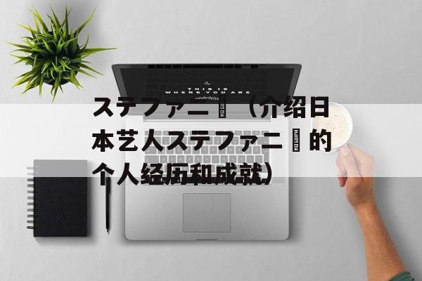 ステファニー（介绍日本艺人ステファニー的个人经历和成就）-第1张图片-居家生活