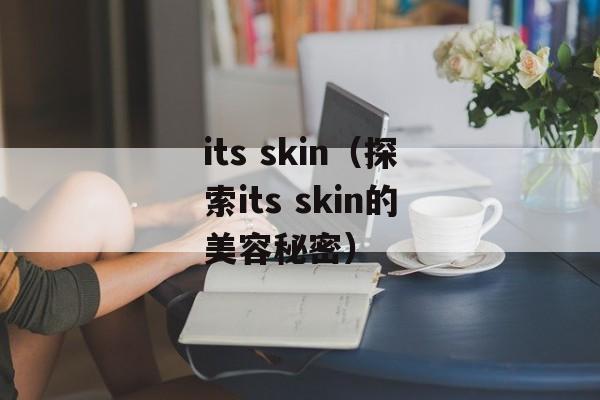 its skin（探索its skin的美容秘密）-第1张图片-居家生活