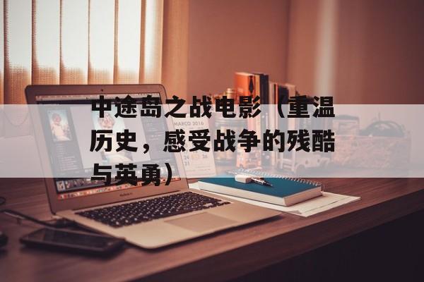 中途岛之战电影（重温历史，感受战争的残酷与英勇）-第1张图片-居家生活