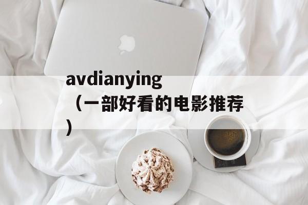 avdianying（一部好看的电影推荐）-第1张图片-居家生活