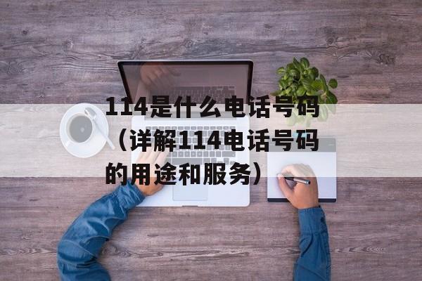114是什么电话号码（详解114电话号码的用途和服务）-第1张图片-居家生活