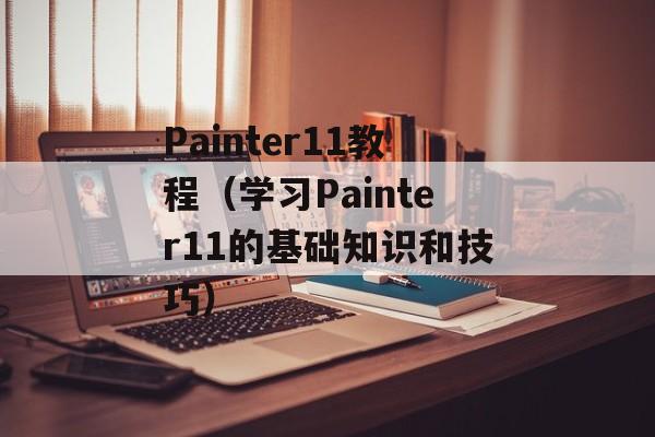 Painter11教程（学习Painter11的基础知识和技巧）-第1张图片-居家生活