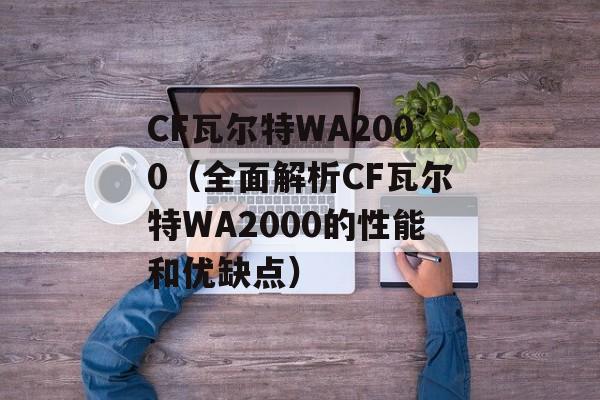CF瓦尔特WA2000（全面解析CF瓦尔特WA2000的性能和优缺点）-第1张图片-居家生活