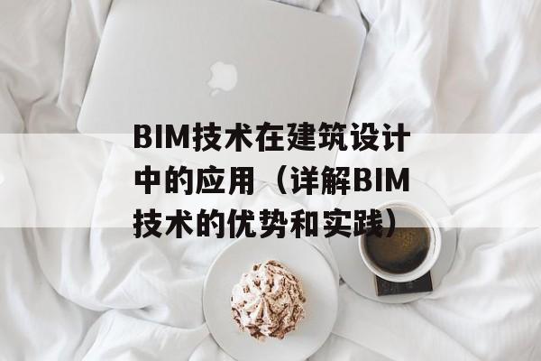 BIM技术在建筑设计中的应用（详解BIM技术的优势和实践）-第1张图片-居家生活