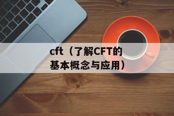 cft（了解CFT的基本概念与应用）-第1张图片-居家生活