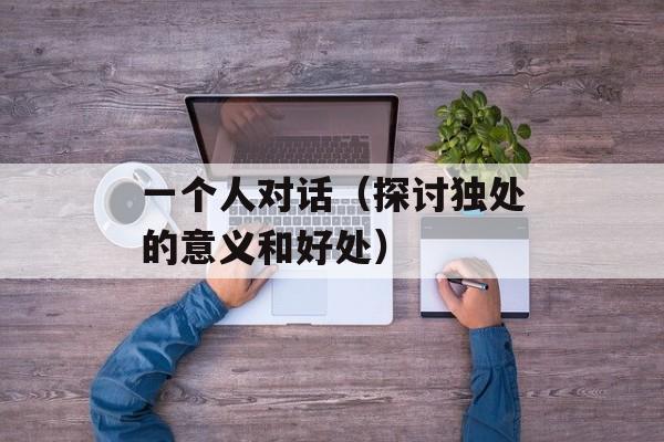 一个人对话（探讨独处的意义和好处）-第1张图片-居家生活