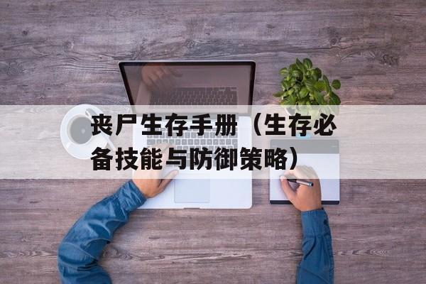 丧尸生存手册（生存必备技能与防御策略）-第1张图片-居家生活