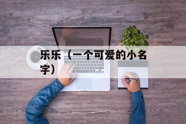 乐乐（一个可爱的小名字）-第1张图片-居家生活
