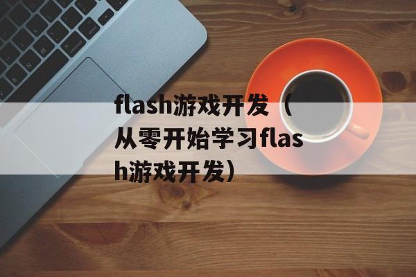flash游戏开发（从零开始学习flash游戏开发）-第1张图片-居家生活