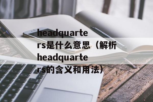 headquarters是什么意思（解析headquarters的含义和用法）-第1张图片-居家生活