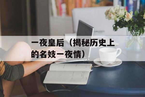 一夜皇后（揭秘历史上的名妓一夜情）-第1张图片-居家生活