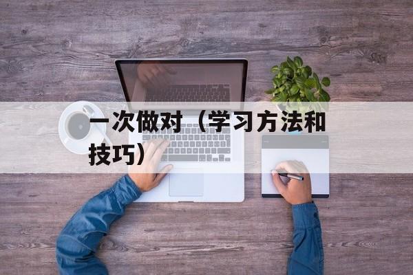 一次做对（学习方法和技巧）-第1张图片-居家生活