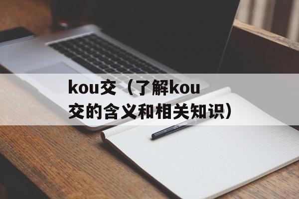 kou交（了解kou交的含义和相关知识）-第1张图片-居家生活