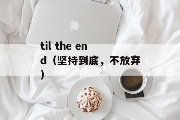 til the end（坚持到底，不放弃）-第1张图片-居家生活