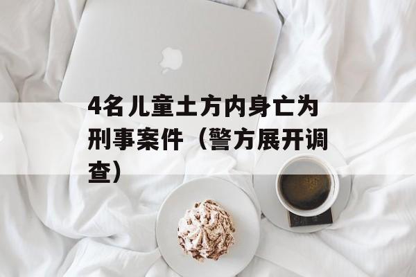 4名儿童土方内身亡为刑事案件（警方展开调查）-第1张图片-居家生活