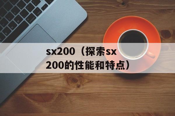 sx200（探索sx200的性能和特点）-第1张图片-居家生活