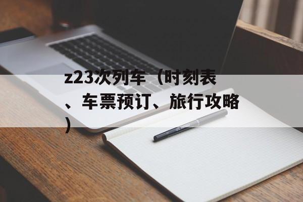 z23次列车（时刻表、车票预订、旅行攻略）-第1张图片-居家生活