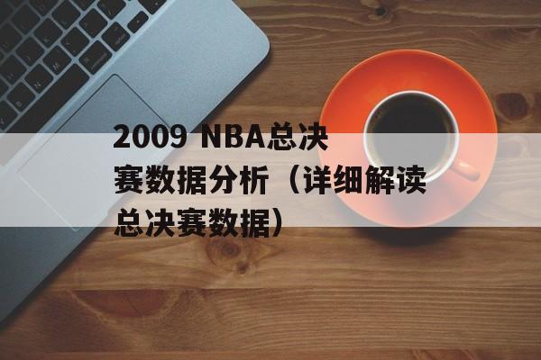 2009 NBA总决赛数据分析（详细解读总决赛数据）-第1张图片-居家生活