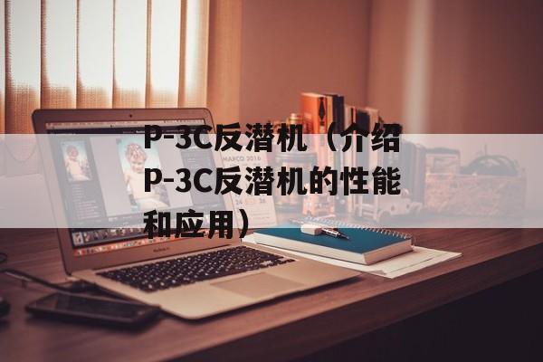 P-3C反潜机（介绍P-3C反潜机的性能和应用）-第1张图片-居家生活