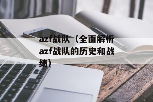 azf战队（全面解析azf战队的历史和战绩）-第1张图片-居家生活