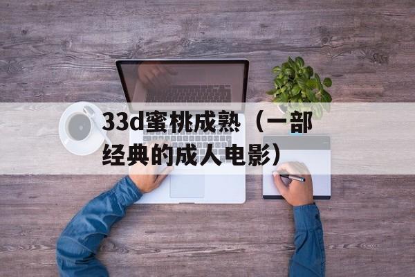 33d蜜桃成熟（一部经典的成人电影）-第1张图片-居家生活