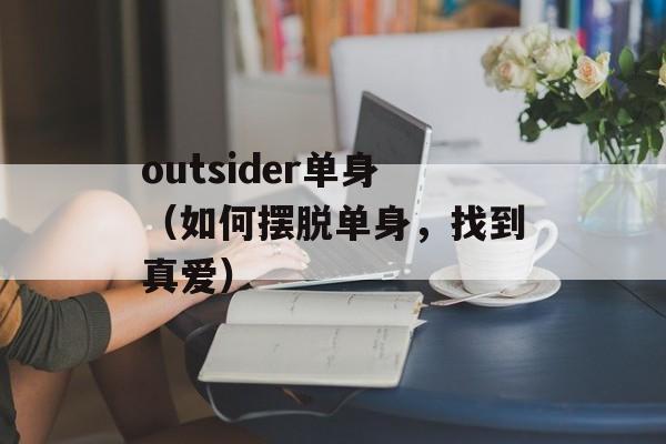 outsider单身（如何摆脱单身，找到真爱）-第1张图片-居家生活