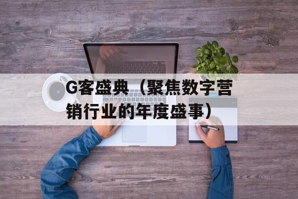 G客盛典（聚焦数字营销行业的年度盛事）-第1张图片-居家生活
