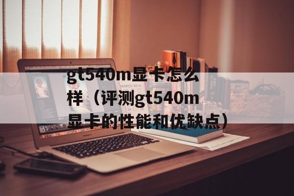 gt540m显卡怎么样（评测gt540m显卡的性能和优缺点）-第1张图片-居家生活