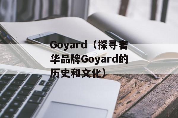 Goyard（探寻奢华品牌Goyard的历史和文化）-第1张图片-居家生活