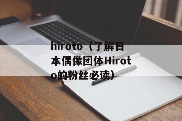 hiroto（了解日本偶像团体Hiroto的粉丝必读）-第1张图片-居家生活