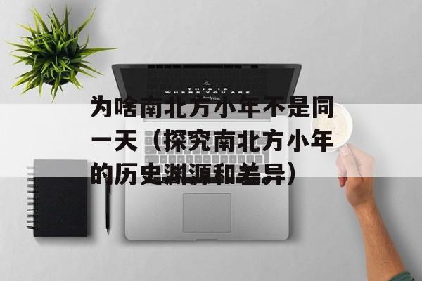 为啥南北方小年不是同一天（探究南北方小年的历史渊源和差异）-第1张图片-居家生活