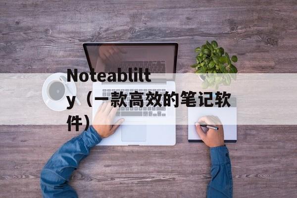 Noteablilty（一款高效的笔记软件）-第1张图片-居家生活